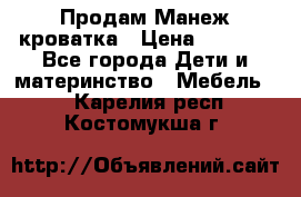 Продам Манеж кроватка › Цена ­ 2 000 - Все города Дети и материнство » Мебель   . Карелия респ.,Костомукша г.